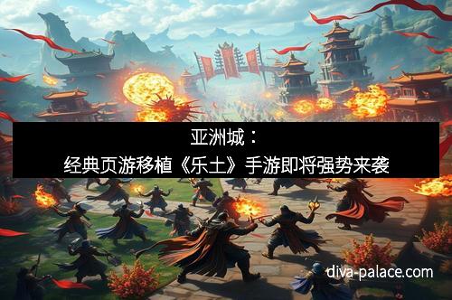 亚洲城：经典页游移植《乐土》手游即将强势来袭