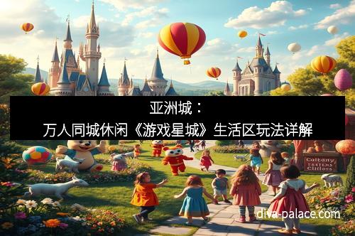 亚洲城：万人同城休闲《游戏星城》生活区玩法详解