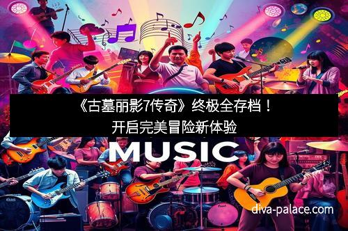《古墓丽影7传奇》终极全存档！开启完美冒险新体验
