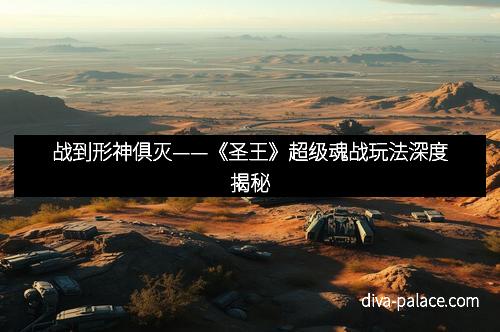 战到形神俱灭——《圣王》超级魂战玩法深度揭秘