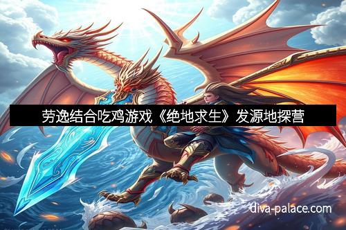 劳逸结合吃鸡游戏《绝地求生》发源地探营